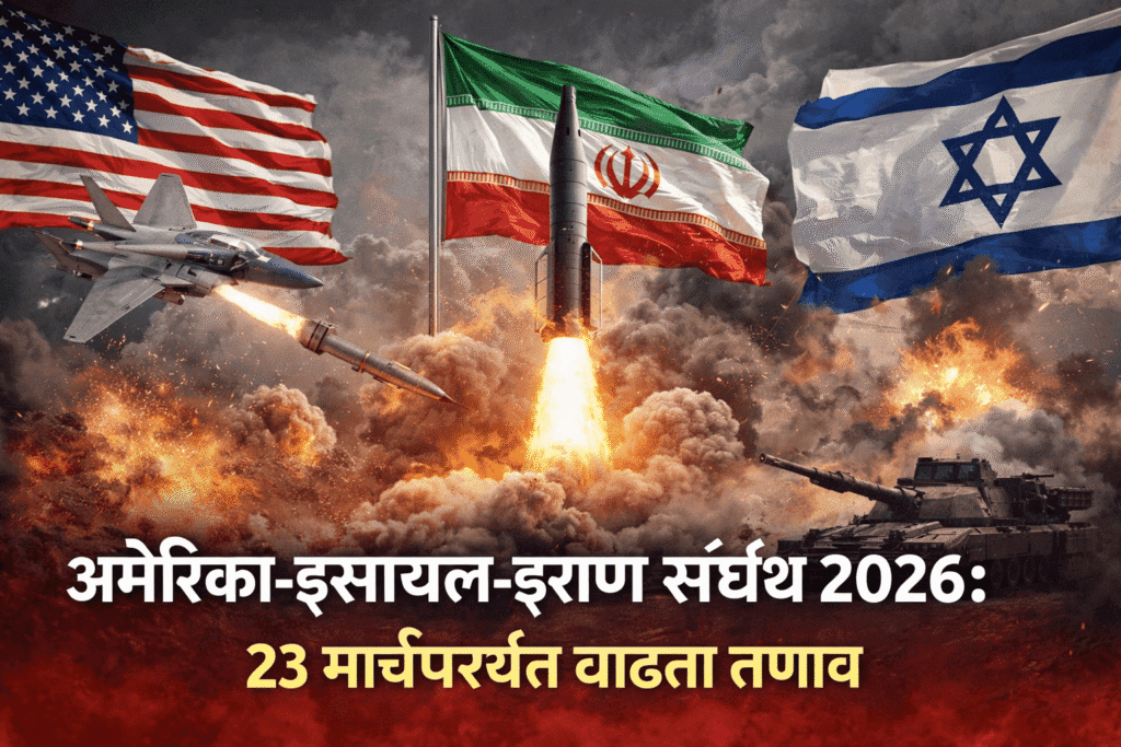 अमेरिका-इस्रायल-इराण संघर्ष 2026: 23 मार्चपर्यंत वाढता तणाव